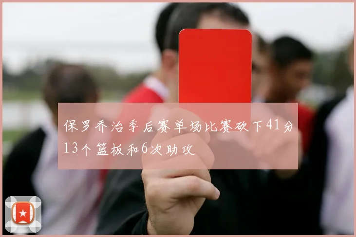 保罗乔治季后赛单场比赛砍下41分13个篮板和6次助攻