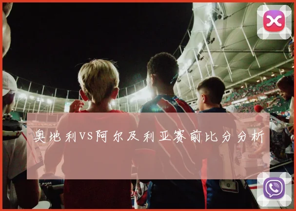 奥地利vs阿尔及利亚赛前比分分析