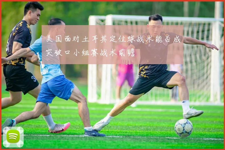 美国面对土耳其定位球战术能否成突破口小组赛战术前瞻