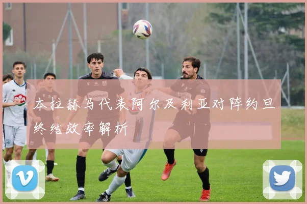 本拉赫马代表阿尔及利亚对阵约旦终结效率解析