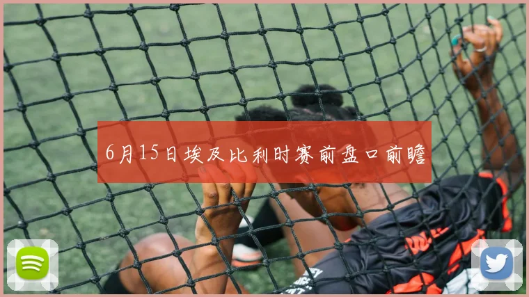 6月15日埃及比利时赛前盘口前瞻