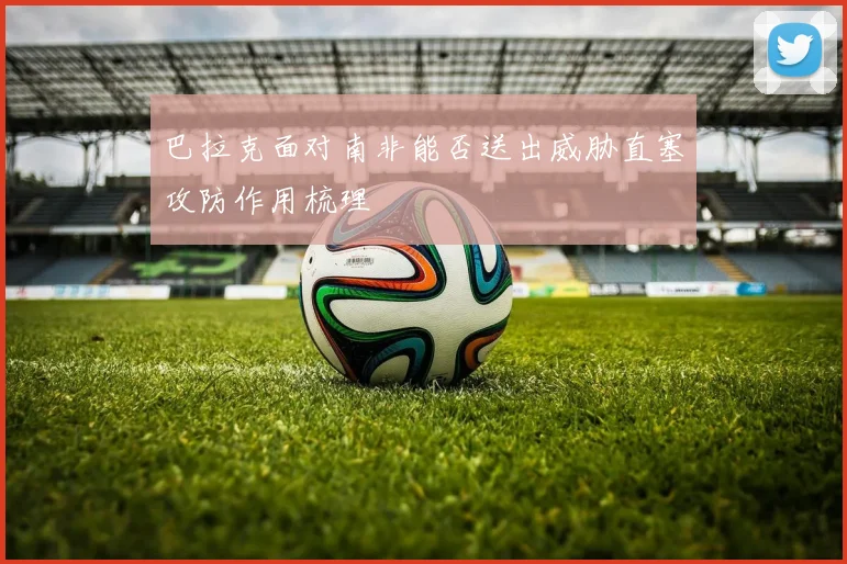 巴拉克面对南非能否送出威胁直塞攻防作用梳理