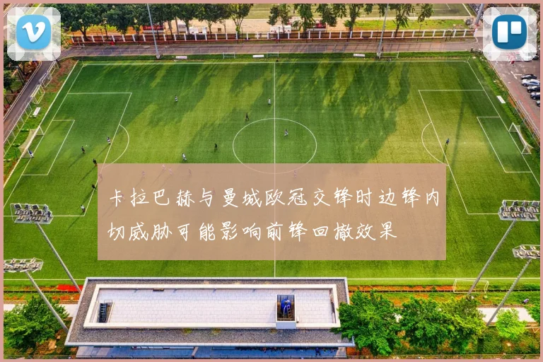 卡拉巴赫与曼城欧冠交锋时边锋内切威胁可能影响前锋回撤效果