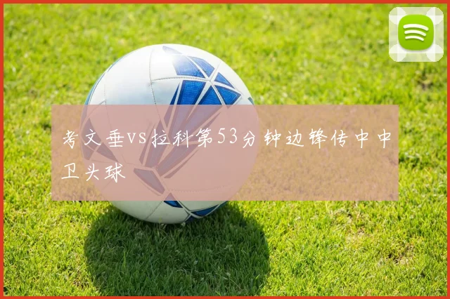 考文垂vs拉科第53分钟边锋传中中卫头球