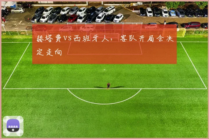 赫塔费vs西班牙人，客队开局会决定走向