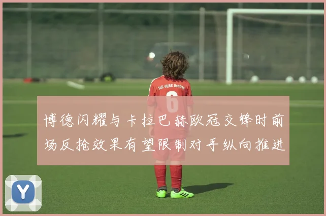 博德闪耀与卡拉巴赫欧冠交锋时前场反抢效果有望限制对手纵向推进