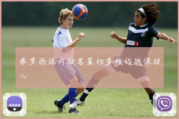 弗罗西诺内做客莱切多线作战保核心
