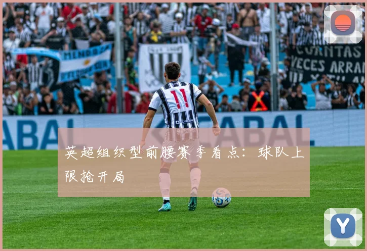 英超组织型前腰赛季看点：球队上限抢开局